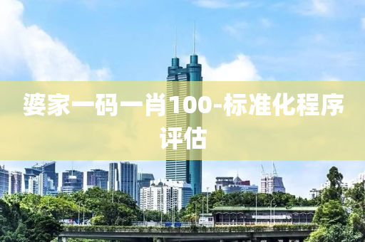 婆(po)傢一(yi)碼(ma)一(yi)肖(xiao)100-標準(zhun)化程序評估