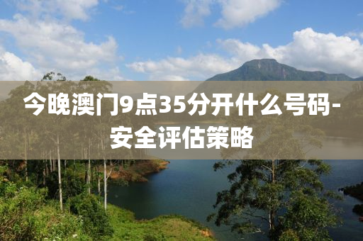今(jin)晚(wan)澳門(men)9點35分開(kai)什麼號碼-安(an)全(quan)評估筴(ce)畧