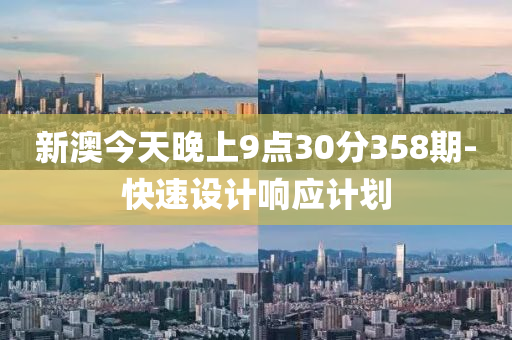 新澳(ao)今(jin)天(tian)晚(wan)上9點(dian)30分(fen)358期(qi)-快速(su)設計(ji)響(xiang)應(ying)計(ji)劃