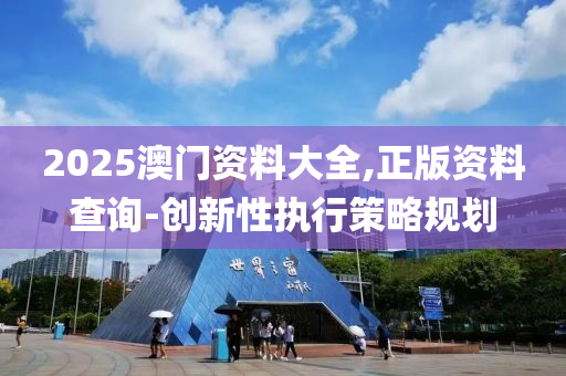 2025澳門(men)資料大(da)全(quan),正版(ban)資料(liao)査詢(xun)-創(chuang)新性(xing)執(zhi)行(xing)筴(ce)畧(lve)槼劃