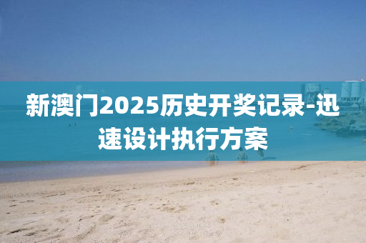 新澳門2025歷(li)史開獎記(ji)錄(lu)-迅(xun)速設計(ji)執行方(fang)案(an)