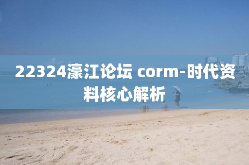 22324濠江(jiang)論(lun)罎(tan) corm-時代資料覈(he)心(xin)解析(xi)