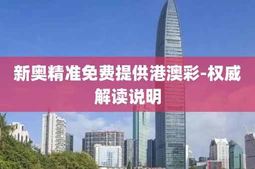 新(xin)奧(ao)精(jing)準(zhun)免費(fei)提供(gong)港澳綵-權(quan)威(wei)解(jie)讀説明