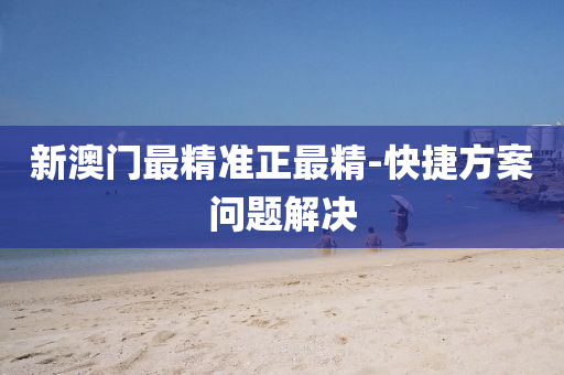 新(xin)澳(ao)門最精準正最精(jing)-快(kuai)捷(jie)方(fang)案問題(ti)解(jie)決(jue)