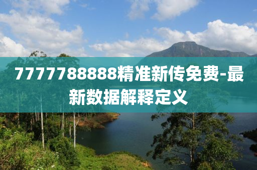 7777788888精準新傳免(mian)費(fei)-最新(xin)數據(ju)解釋定義(yi)