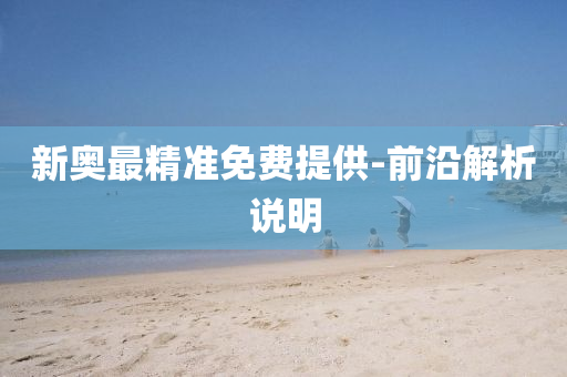 新奧(ao)最(zui)精(jing)準免費(fei)提供-前(qian)沿(yan)解(jie)析説明