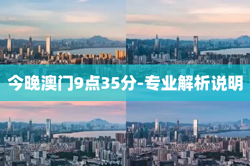 今晚澳門(men)9點(dian)35分-專(zhuan)業(ye)解析説明(ming)