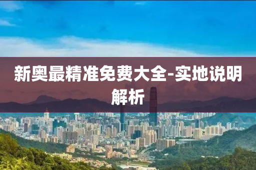 新(xin)奧(ao)最(zui)精準免費大(da)全-實(shi)地説明(ming)解析