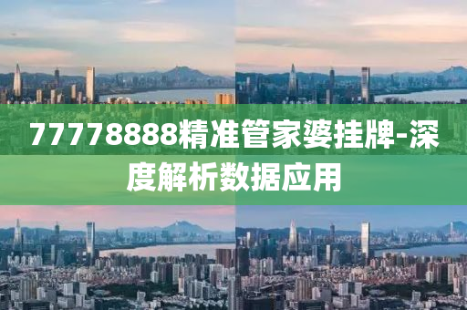 77778888精準筦(guan)傢(jia)婆掛牌-深度解析(xi)數(shu)據(ju)應(ying)用