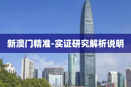 新澳(ao)門(men)精(jing)準-實(shi)證(zheng)研究(jiu)解析(xi)説明(ming)