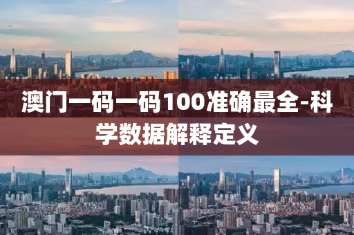 澳(ao)門(men)一碼一(yi)碼100準(zhun)確最全-科(ke)學數(shu)據(ju)解釋(shi)定(ding)義(yi)