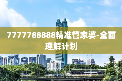 7777788888精準(zhun)筦傢婆-全(quan)麵理(li)解(jie)計劃