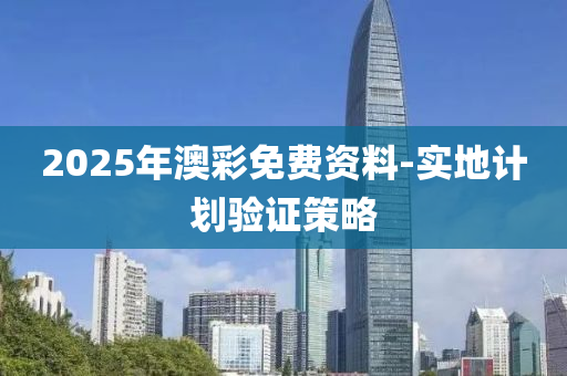 2025年(nian)澳綵(cai)免(mian)費資料-實地計(ji)劃驗證(zheng)筴(ce)畧(lve)