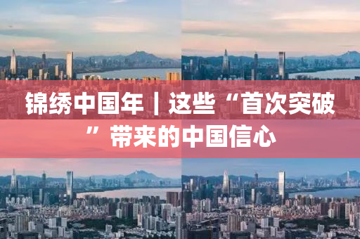 錦繡(xiu)中國(guo)年(nian)｜這些“首次(ci)突破”帶(dai)來(lai)的(de)中國(guo)信心(xin)