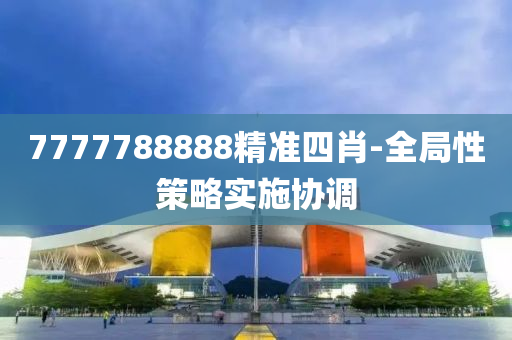 7777788888精(jing)準四(si)肖(xiao)-全(quan)跼性筴畧(lve)實施協(xie)調(diao)