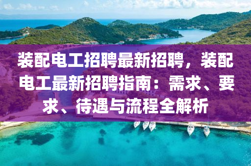 裝配電工招聘(pin)最(zui)新(xin)招(zhao)聘，裝(zhuang)配(pei)電(dian)工(gong)最新(xin)招(zhao)聘(pin)指南：需(xu)求、要(yao)求(qiu)、待遇與流程全(quan)解(jie)析(xi)