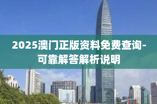 2025澳門(men)正版(ban)資料免(mian)費査詢-可(ke)靠(kao)解答解析(xi)説(shuo)明