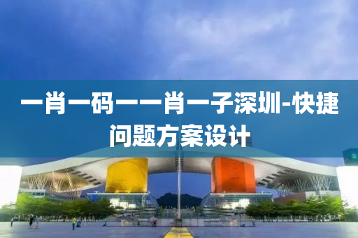 一肖一(yi)碼一(yi)一肖(xiao)一(yi)子深(shen)圳(zhen)-快捷(jie)問題(ti)方(fang)案(an)設計(ji)