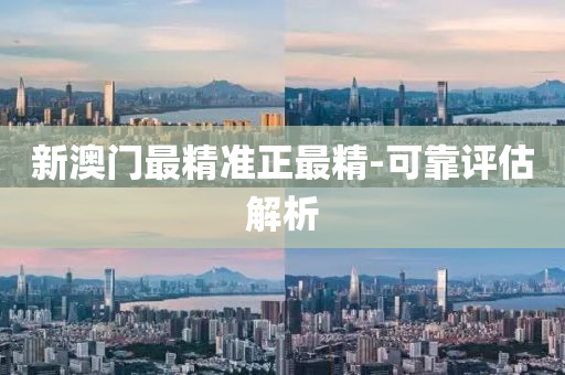 新(xin)澳(ao)門(men)最精準(zhun)正最精-可靠(kao)評(ping)估解析(xi)