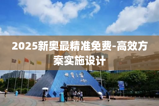 2025新奧最精準免(mian)費-高(gao)傚方案(an)實施設(she)計(ji)