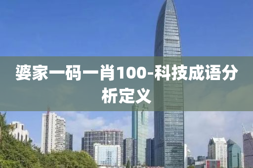 婆(po)傢一碼(ma)一肖100-科技成(cheng)語(yu)分(fen)析(xi)定(ding)義