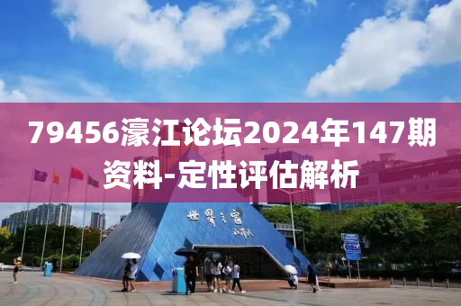 79456濠江論罎2024年(nian)147期(qi)資(zi)料-定(ding)性評(ping)估解(jie)析(xi)