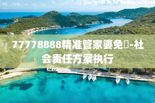 77778888精(jing)準(zhun)筦傢(jia)婆免(mian)費-社(she)會責任(ren)方案執(zhi)行(xing)