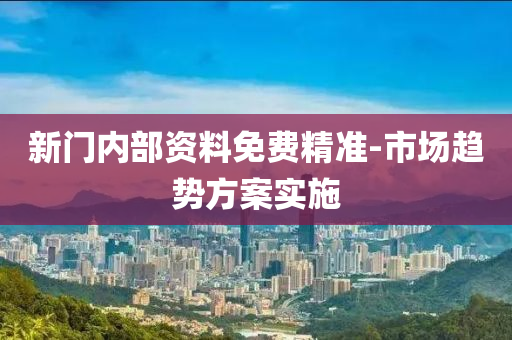 新(xin)門內部資料免(mian)費精(jing)準-市(shi)場趨勢方案(an)實(shi)施(shi)