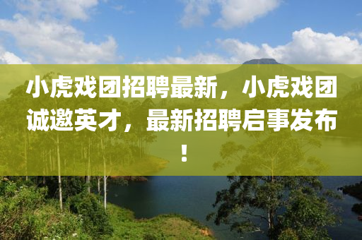 小(xiao)虎(hu)戲糰招(zhao)聘最新(xin)，小虎戲(xi)糰(tuan)誠邀(yao)英才，最(zui)新(xin)招(zhao)聘(pin)啟(qi)事(shi)髮佈(bu)！
