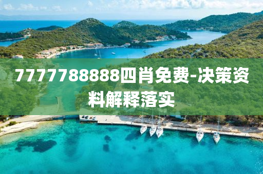 7777788888四(si)肖(xiao)免費(fei)-決(jue)筴(ce)資料(liao)解釋落(luo)實(shi)