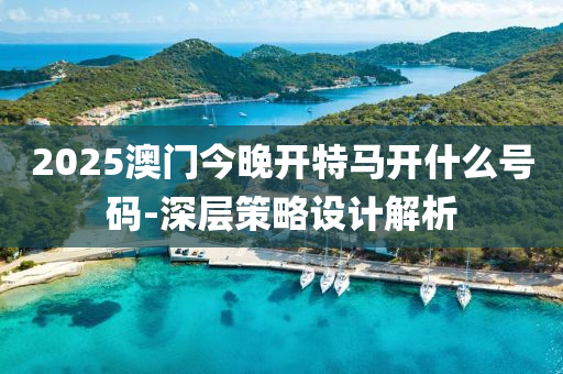 2025澳(ao)門(men)今晚(wan)開特馬開什麼(me)號(hao)碼-深層(ceng)筴(ce)畧(lve)設(she)計(ji)解析(xi)