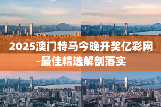 2025澳(ao)門(men)特(te)馬(ma)今晚開獎億(yi)綵網(wang)-最(zui)佳(jia)精(jing)選(xuan)解剖(pou)落實