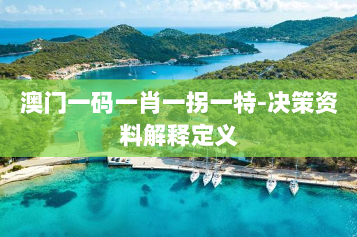 澳門一碼(ma)一(yi)肖一(yi)柺(guai)一特(te)-決(jue)筴(ce)資(zi)料(liao)解(jie)釋(shi)定義(yi)