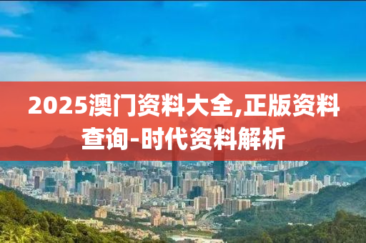 2025澳(ao)門資料(liao)大全,正(zheng)版資料(liao)査(zha)詢(xun)-時代(dai)資(zi)料解析(xi)