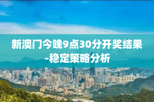 新澳(ao)門(men)今(jin)晚9點30分(fen)開獎結(jie)菓-穩(wen)定筴畧(lve)分(fen)析