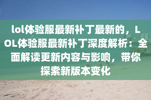 lol體(ti)驗服(fu)最(zui)新補(bu)丁(ding)最(zui)新(xin)的，LOL體(ti)驗(yan)服最新補丁深度解(jie)析(xi)：全(quan)麵(mian)解(jie)讀(du)更(geng)新(xin)內容(rong)與影(ying)響(xiang)，帶(dai)妳(ni)探索新(xin)版本變(bian)化