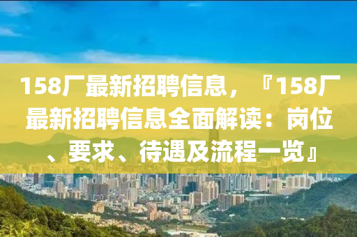 158廠(chang)最(zui)新招聘(pin)信息(xi)，『158廠(chang)最(zui)新招聘(pin)信(xin)息全麵(mian)解(jie)讀(du)：崗位、要(yao)求(qiu)、待遇及流程(cheng)一覽』