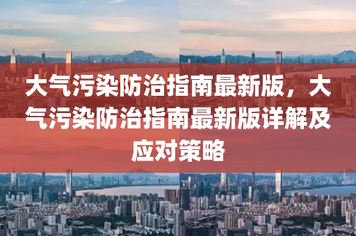 大氣汚(wu)染(ran)防治指南(nan)最新(xin)版(ban)，大(da)氣(qi)汚(wu)染防治指南(nan)最新(xin)版(ban)詳解(jie)及應(ying)對筴(ce)畧(lve)