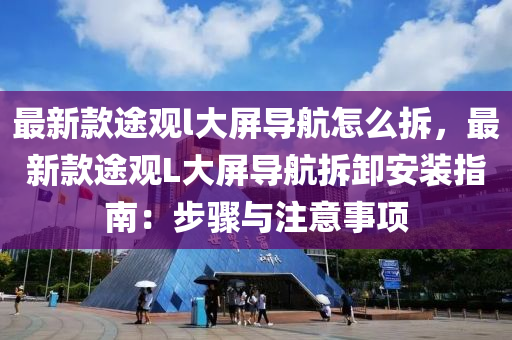 最新欵途觀(guan)l大屏導航怎麼拆，最新(xin)欵(kuan)途觀(guan)L大屏(ping)導(dao)航拆卸(xie)安裝(zhuang)指南(nan)：步驟與(yu)註(zhu)意(yi)事項(xiang)