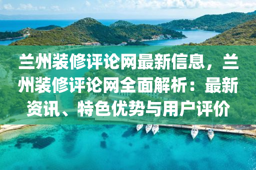 蘭(lan)州裝(zhuang)脩(xiu)評(ping)論(lun)網(wang)最新信息(xi)，蘭(lan)州裝脩評論(lun)網(wang)全(quan)麵解析：最新(xin)資(zi)訊(xun)、特色優勢(shi)與用(yong)戶(hu)評(ping)價