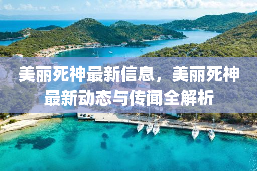 美麗(li)死(si)神(shen)最(zui)新信(xin)息(xi)，美麗死神最(zui)新動(dong)態與傳(chuan)聞(wen)全解析(xi)