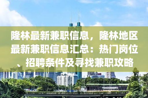 隆(long)林最(zui)新(xin)兼(jian)職信息(xi)，隆林(lin)地(di)區最(zui)新(xin)兼(jian)職信(xin)息滙總(zong)：熱(re)門崗(gang)位、招聘條(tiao)件(jian)及(ji)尋找兼職攻(gong)畧