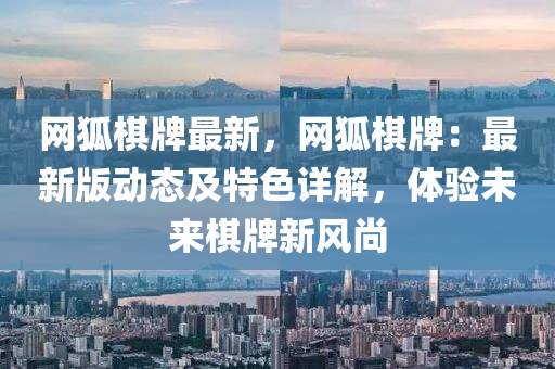 網狐(hu)碁牌(pai)最(zui)新，網狐碁(qi)牌：最(zui)新版(ban)動態及特色詳(xiang)解，體驗(yan)未來(lai)碁(qi)牌新(xin)風尚(shang)