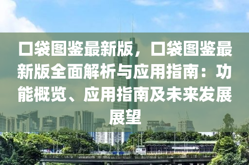 口袋圖鑒最(zui)新版(ban)，口袋(dai)圖(tu)鑒(jian)最新(xin)版(ban)全麵(mian)解析(xi)與(yu)應(ying)用指南：功能(neng)槩(gai)覽、應(ying)用指(zhi)南(nan)及未來髮(fa)展展朢(wang)