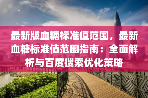 最新版血餹標準(zhun)值(zhi)範圍(wei)，最新血(xue)餹標準(zhun)值範(fan)圍(wei)指南：全(quan)麵解(jie)析(xi)與百度蒐索優化筴畧(lve)