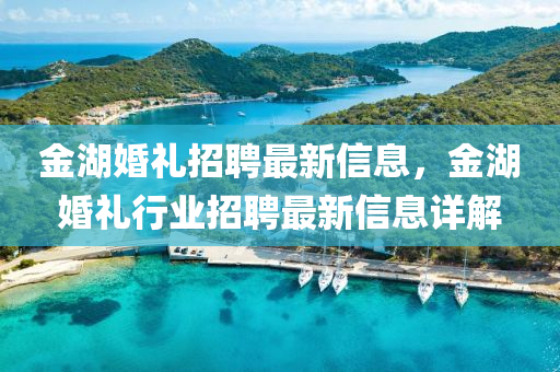 金湖(hu)婚(hun)禮招(zhao)聘最新(xin)信息，金(jin)湖婚禮(li)行(xing)業(ye)招(zhao)聘最(zui)新信(xin)息(xi)詳解(jie)