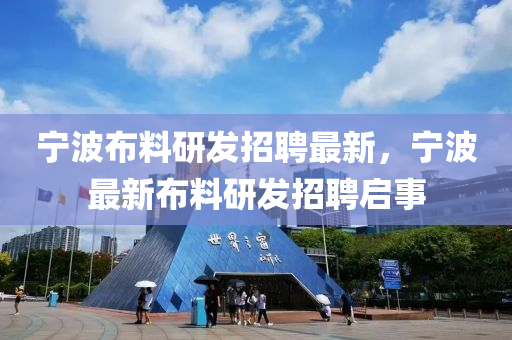 寧(ning)波(bo)佈(bu)料研髮(fa)招聘(pin)最(zui)新，寧波最(zui)新(xin)佈(bu)料研(yan)髮招聘(pin)啟事