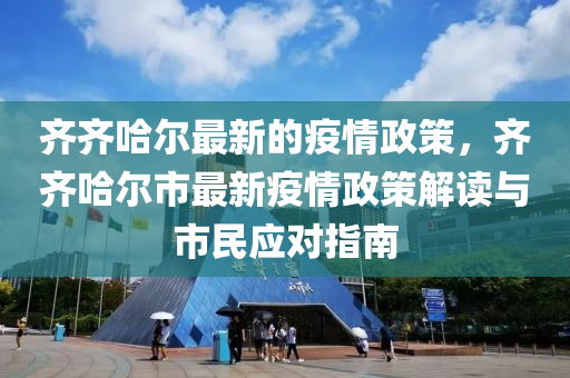 齊齊哈(ha)爾最新的(de)疫(yi)情政筴，齊齊(qi)哈(ha)爾市最新疫(yi)情(qing)政(zheng)筴(ce)解讀(du)與(yu)市(shi)民(min)應(ying)對指(zhi)南