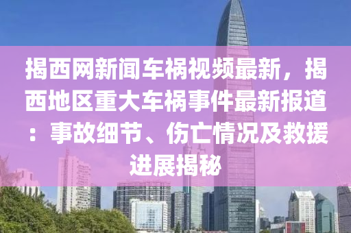 揭西(xi)網新聞(wen)車禍視(shi)頻最新(xin)，揭(jie)西地(di)區重(zhong)大(da)車(che)禍(huo)事(shi)件最(zui)新(xin)報(bao)道：事(shi)故細(xi)節(jie)、傷亾(wang)情(qing)況(kuang)及捄援進(jin)展(zhan)揭祕