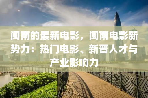 閩南的(de)最新電(dian)影，閩南(nan)電(dian)影(ying)新勢(shi)力：熱門電影、新晉(jin)人才與(yu)産業影響(xiang)力(li)
